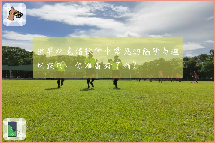 世界杯竞猜软件中常见的陷阱与避坑技巧，你准备好了吗？