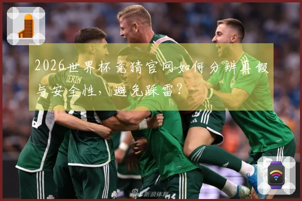 2026世界杯竞猜官网如何分辨真假与安全性，避免踩雷？