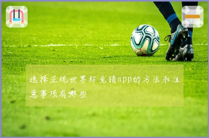 选择正规世界杯竞猜app的方法和注意事项有哪些