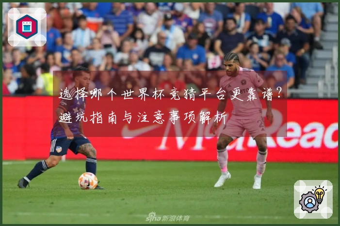 选择哪个世界杯竞猜平台更靠谱？避坑指南与注意事项解析