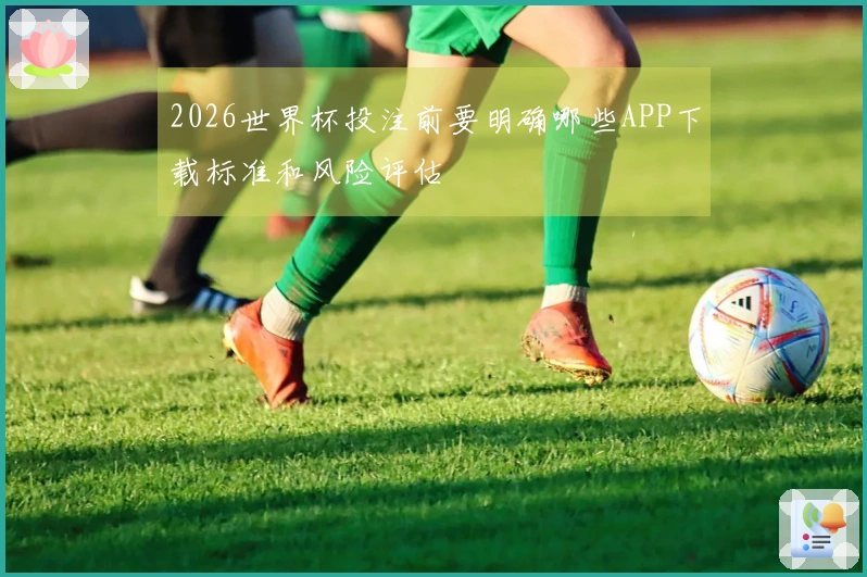2026世界杯投注前要明确哪些APP下载标准和风险评估