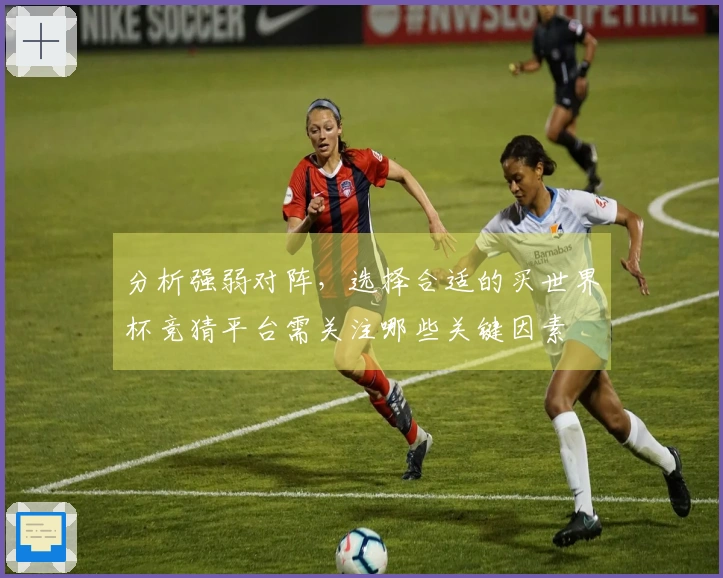 分析强弱对阵，选择合适的买世界杯竞猜平台需关注哪些关键因素