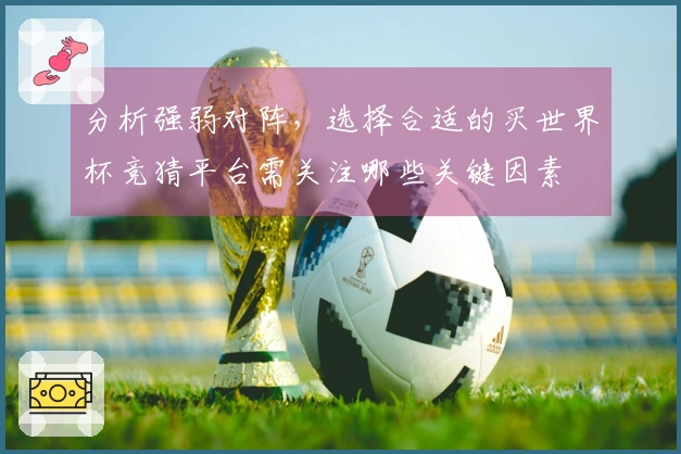 分析强弱对阵，选择合适的买世界杯竞猜平台需关注哪些关键因素