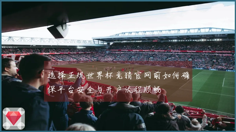 选择正规世界杯竞猜官网前如何确保平台安全与开户流程顺畅