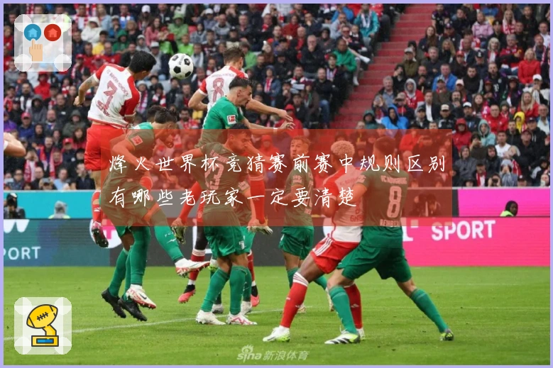 烽火世界杯竞猜赛前赛中规则区别有哪些老玩家一定要清楚